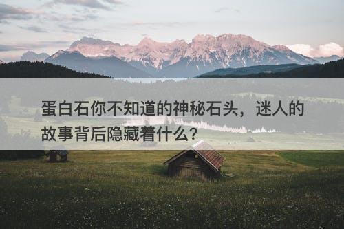 蛋白石你不知道的神秘石头，迷人的故事背后隐藏着什么？