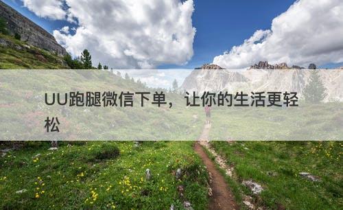 UU跑腿微信下单，让你的生活更轻松