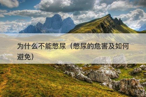 为什么不能憋尿（憋尿的危害及如何避免）