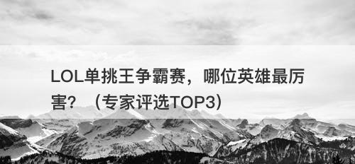 LOL单挑王争霸赛，哪位英雄最厉害？（专家评选TOP3）