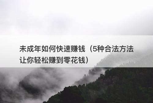 未成年如何快速赚钱（5种合法方法让你轻松赚到零花钱）