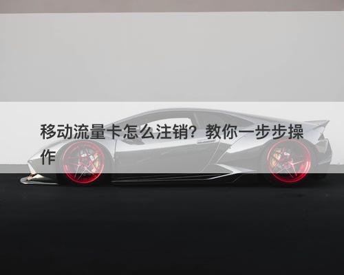 移动流量卡怎么注销？教你一步步操作