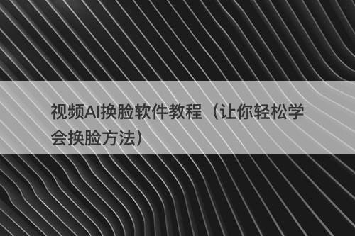 视频AI换脸软件教程（让你轻松学会换脸方法）