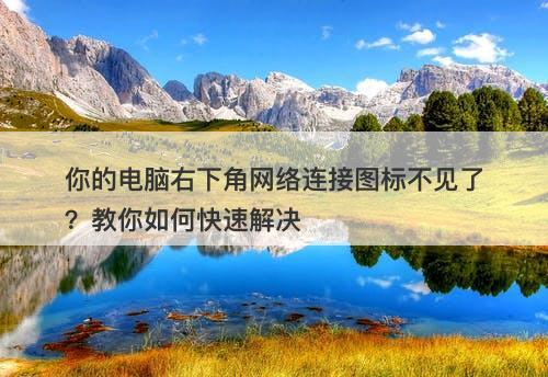 你的电脑右下角网络连接图标不见了？教你如何快速解决