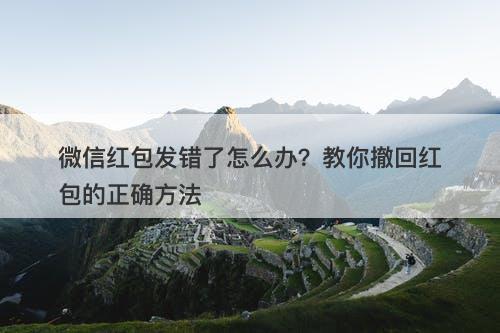 微信红包发错了怎么办？教你撤回红包的正确方法
