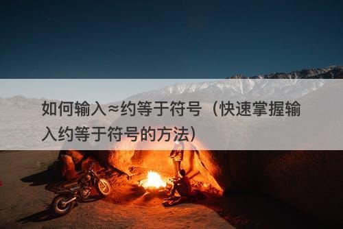 如何输入≈约等于符号（快速掌握输入约等于符号的方法）