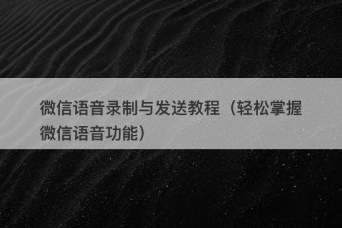 微信语音录制与发送教程（轻松掌握微信语音功能）
