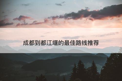 成都到都江堰的最佳路线推荐