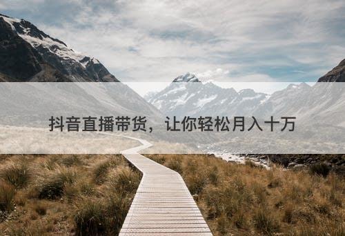 抖音直播带货，让你轻松月入十万