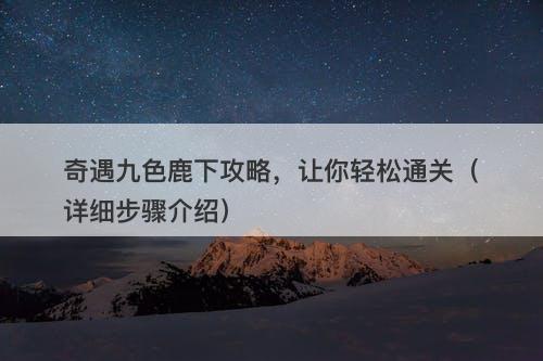 奇遇九色鹿下攻略，让你轻松通关（详细步骤介绍）