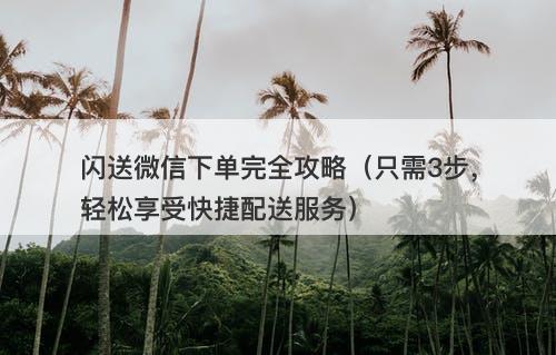 闪送微信下单完全攻略（只需3步，轻松享受快捷配送服务）