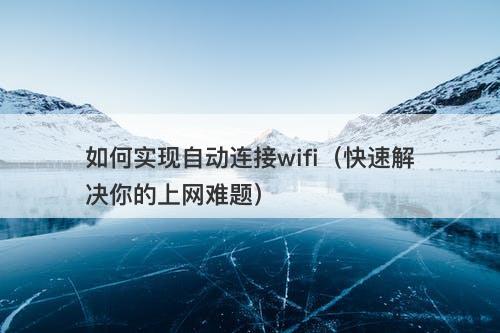 如何实现自动连接wifi（快速解决你的上网难题）