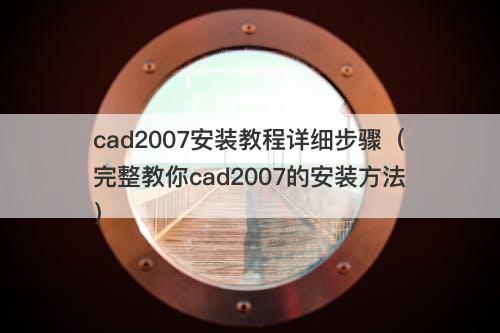 cad2007安装教程详细步骤（完整教你cad2007的安装方法）