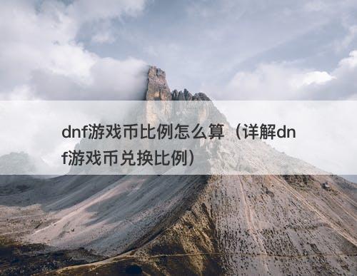 dnf游戏币比例怎么算（详解dnf游戏币兑换比例）