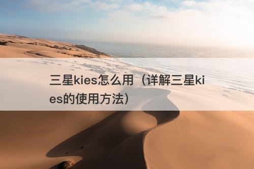 三星kies怎么用（详解三星kies的使用方法）