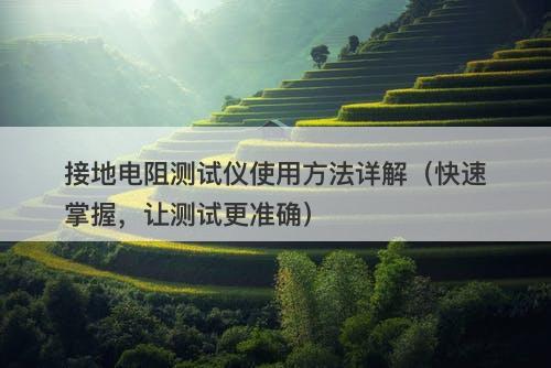 接地电阻测试仪使用方法详解（快速掌握，让测试更准确）