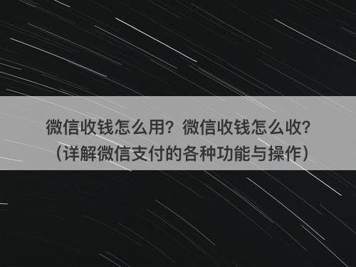微信收钱怎么用？微信收钱怎么收？（详解微信支付的各种功能与操作）