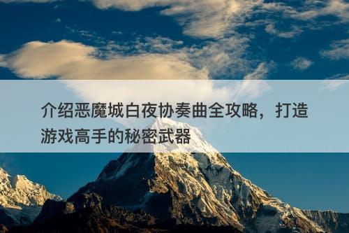 介绍恶魔城白夜协奏曲全攻略，打造游戏高手的秘密武器