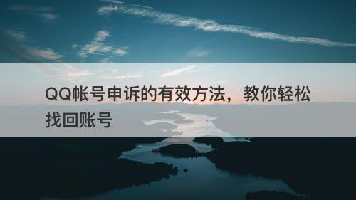QQ帐号申诉的有效方法，教你轻松找回账号