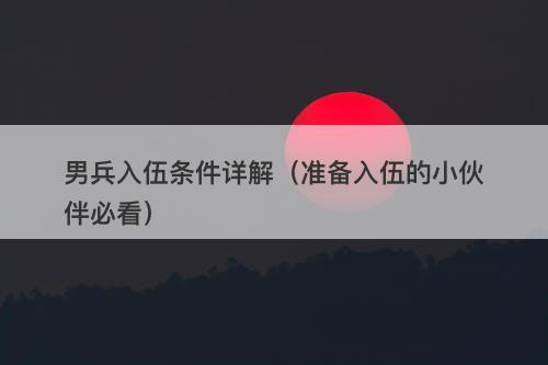 男兵入伍条件详解（准备入伍的小伙伴必看）