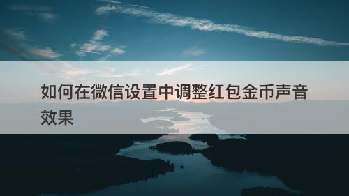 如何在微信设置中调整红包金币声音效果