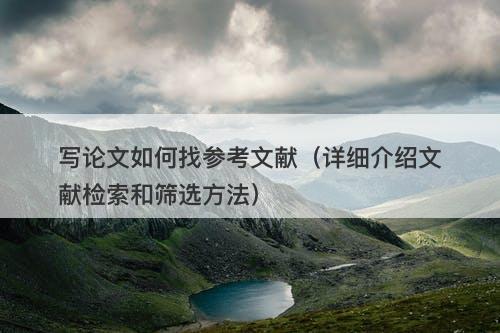 写论文如何找参考文献（详细介绍文献检索和筛选方法）