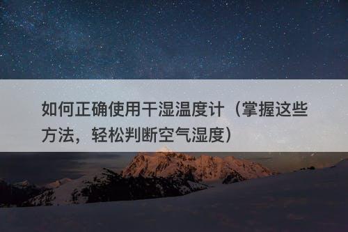 如何正确使用干湿温度计（掌握这些方法，轻松判断空气湿度）