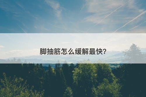 脚抽筋怎么缓解最快？