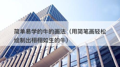 简单易学的牛的画法（用简笔画轻松绘制出栩栩如生的牛）