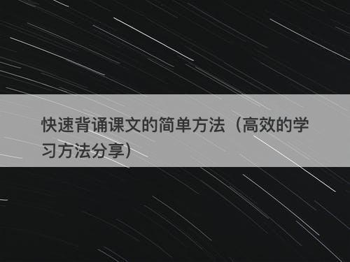 快速背诵课文的简单方法（高效的学习方法分享）