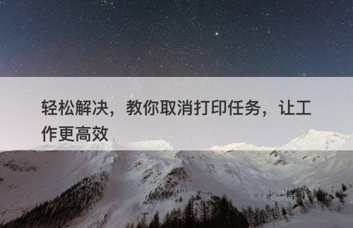 轻松解决，教你取消打印任务，让工作更高效