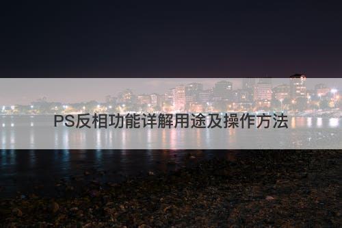 PS反相功能详解用途及操作方法