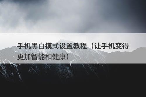 手机黑白模式设置教程（让手机变得更加智能和健康）