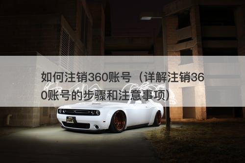 如何注销360账号（详解注销360账号的步骤和注意事项）