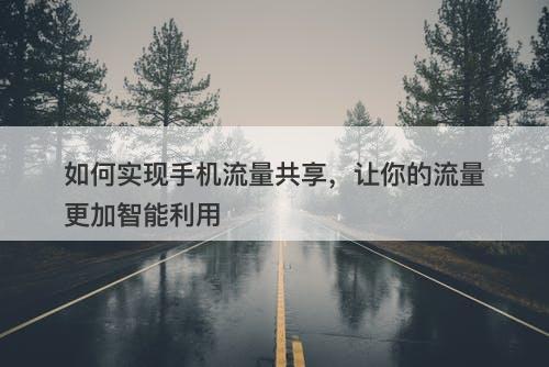 如何实现手机流量共享，让你的流量更加智能利用