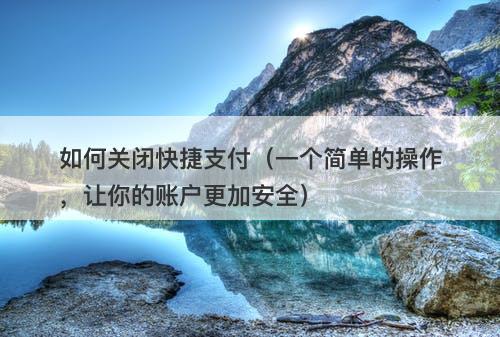 如何关闭快捷支付（一个简单的操作，让你的账户更加安全）