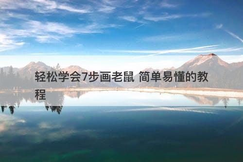 轻松学会7步画老鼠 简单易懂的教程