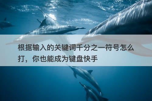 根据输入的关键词千分之一符号怎么打，你也能成为键盘快手
