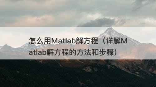 怎么用Matlab解方程（详解Matlab解方程的方法和步骤）