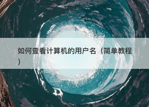 如何查看计算机的用户名（简单教程）