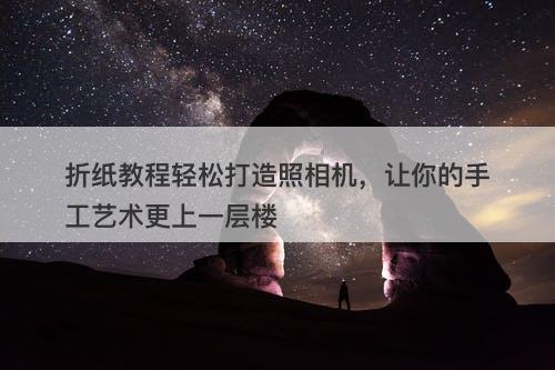 折纸教程轻松打造照相机，让你的手工艺术更上一层楼