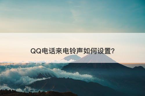 QQ电话来电铃声如何设置？