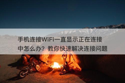 手机连接WiFi一直显示正在连接中怎么办？教你快速解决连接问题