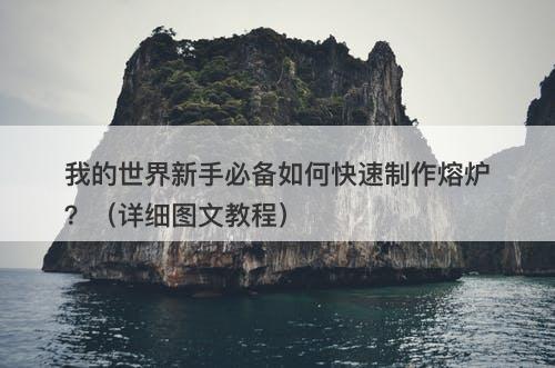 我的世界新手必备如何快速制作熔炉？（详细图文教程）
