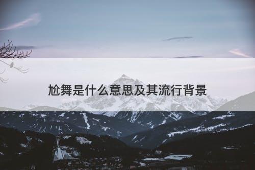 尬舞是什么意思及其流行背景