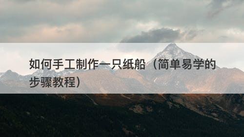 如何手工制作一只纸船（简单易学的步骤教程）