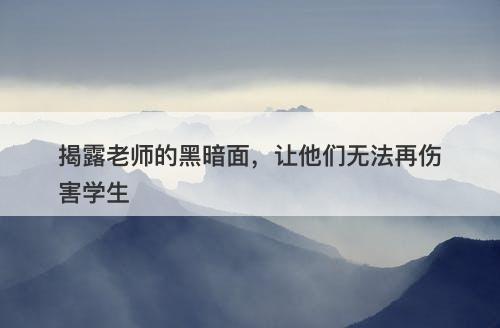 揭露老师的黑暗面，让他们无法再伤害学生
