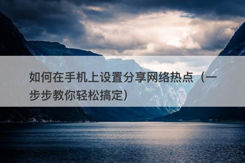 如何在手机上设置分享网络热点（一步步教你轻松搞定）