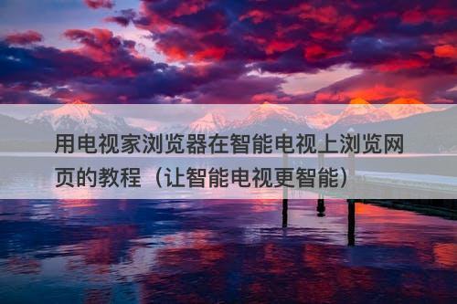 用电视家浏览器在智能电视上浏览网页的教程（让智能电视更智能）