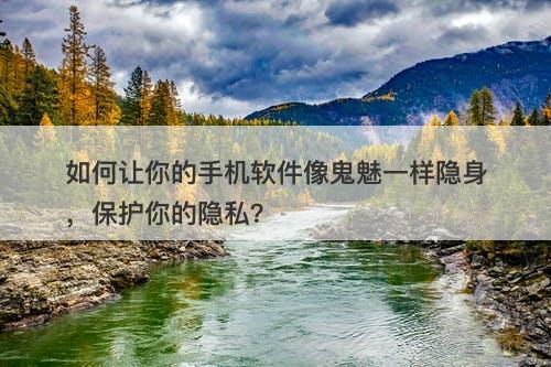 如何让你的手机软件像鬼魅一样隐身，保护你的隐私？